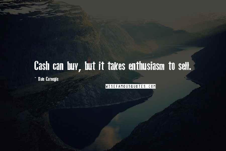 Dale Carnegie Quotes: Cash can buy, but it takes enthusiasm to sell.