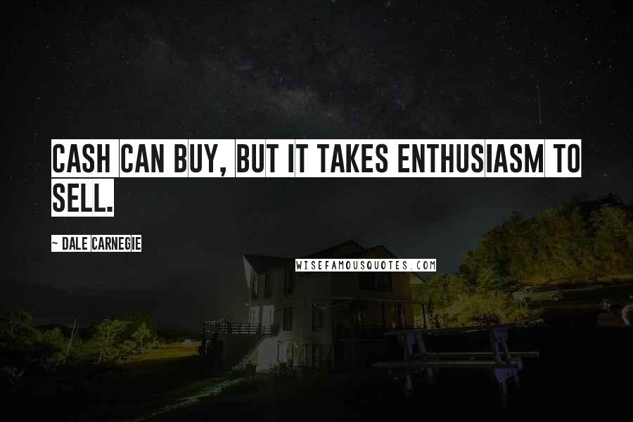 Dale Carnegie Quotes: Cash can buy, but it takes enthusiasm to sell.