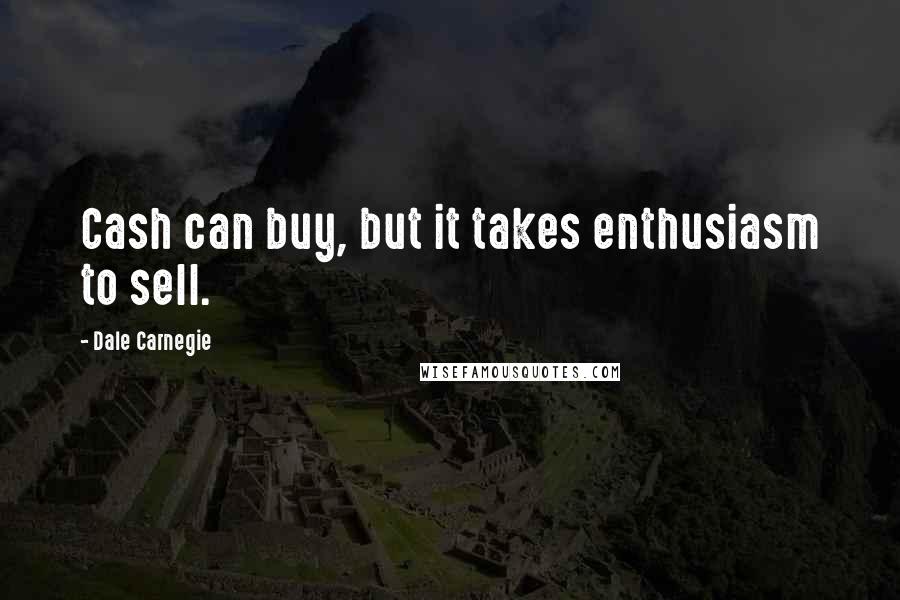 Dale Carnegie Quotes: Cash can buy, but it takes enthusiasm to sell.