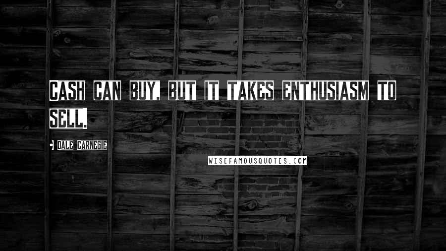 Dale Carnegie Quotes: Cash can buy, but it takes enthusiasm to sell.