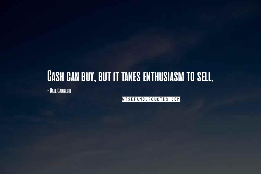 Dale Carnegie Quotes: Cash can buy, but it takes enthusiasm to sell.