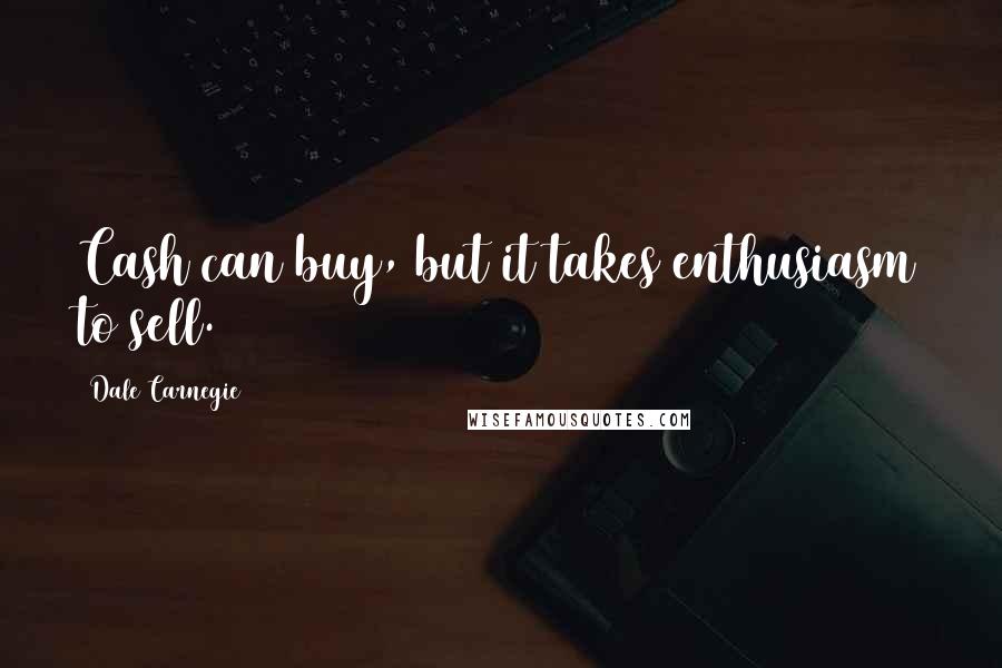 Dale Carnegie Quotes: Cash can buy, but it takes enthusiasm to sell.