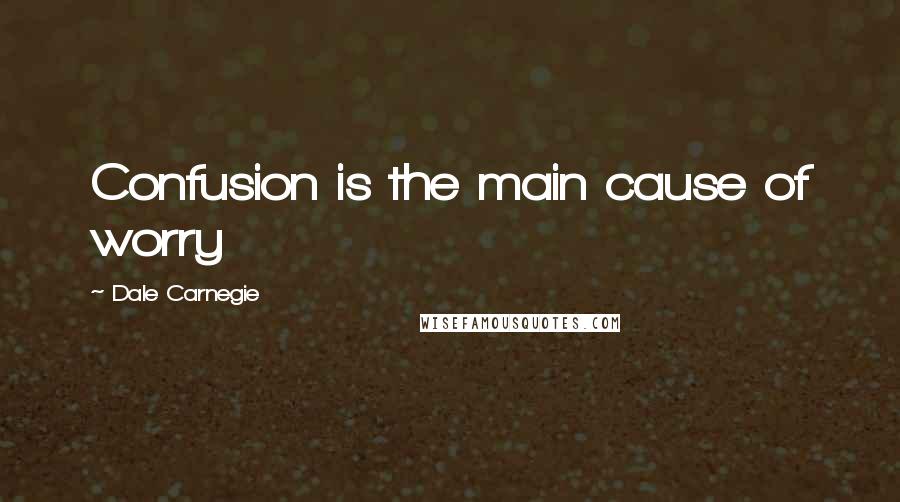 Dale Carnegie Quotes: Confusion is the main cause of worry