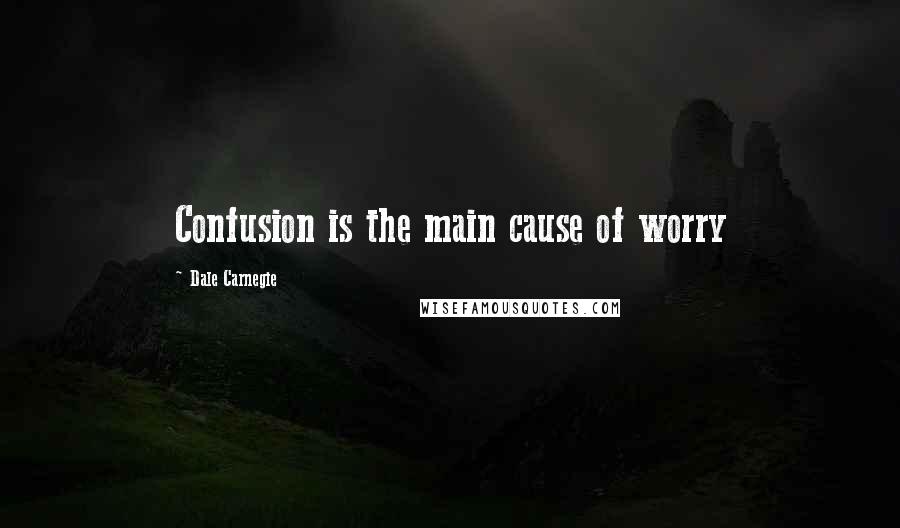 Dale Carnegie Quotes: Confusion is the main cause of worry