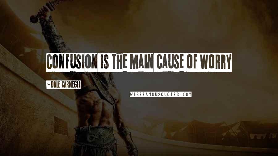 Dale Carnegie Quotes: Confusion is the main cause of worry