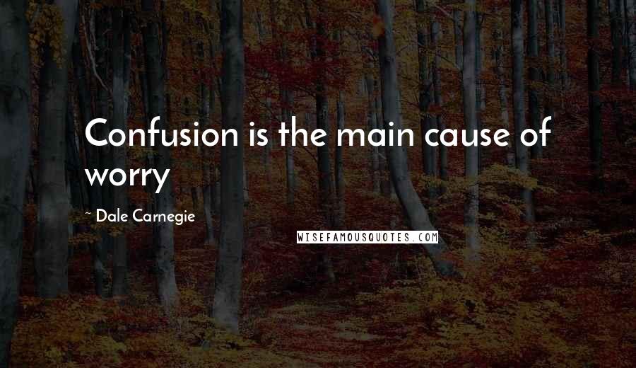 Dale Carnegie Quotes: Confusion is the main cause of worry