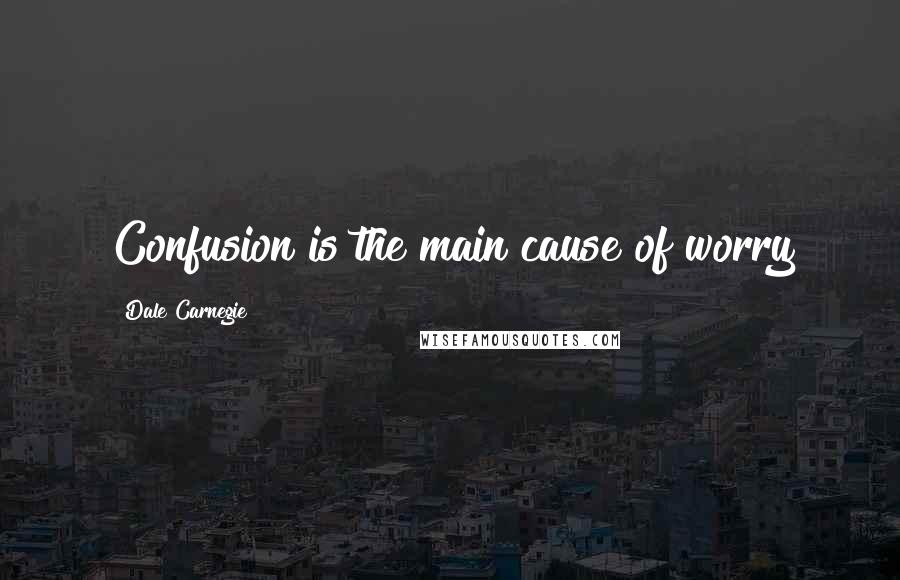 Dale Carnegie Quotes: Confusion is the main cause of worry