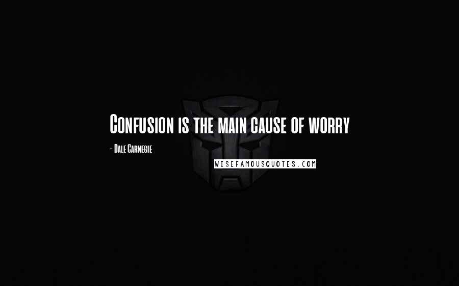 Dale Carnegie Quotes: Confusion is the main cause of worry