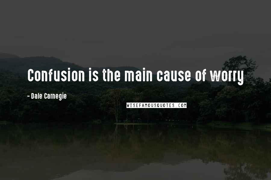 Dale Carnegie Quotes: Confusion is the main cause of worry