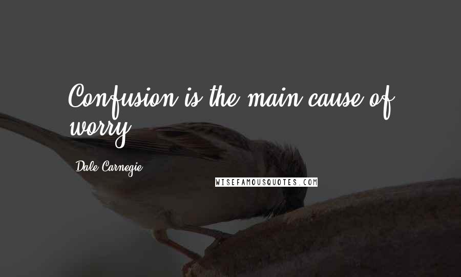 Dale Carnegie Quotes: Confusion is the main cause of worry