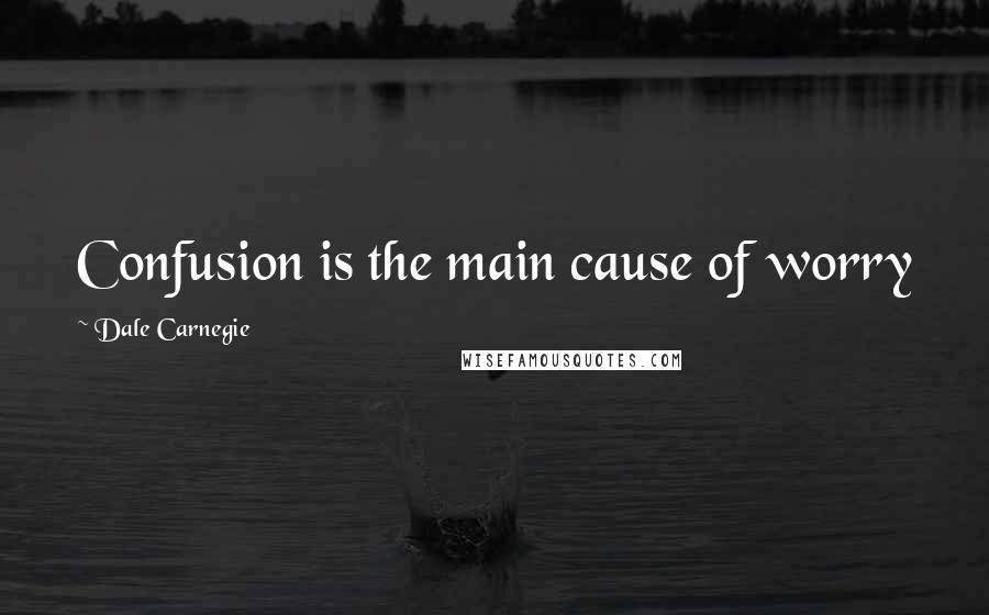 Dale Carnegie Quotes: Confusion is the main cause of worry