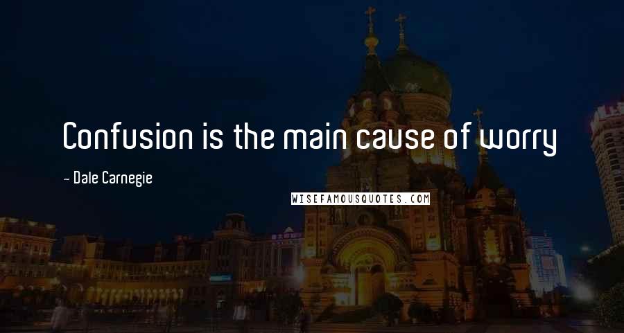 Dale Carnegie Quotes: Confusion is the main cause of worry