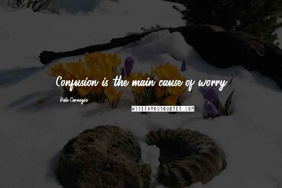 Dale Carnegie Quotes: Confusion is the main cause of worry