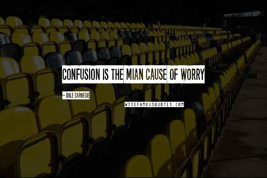 Dale Carnegie Quotes: confusion is the mian cause of worry
