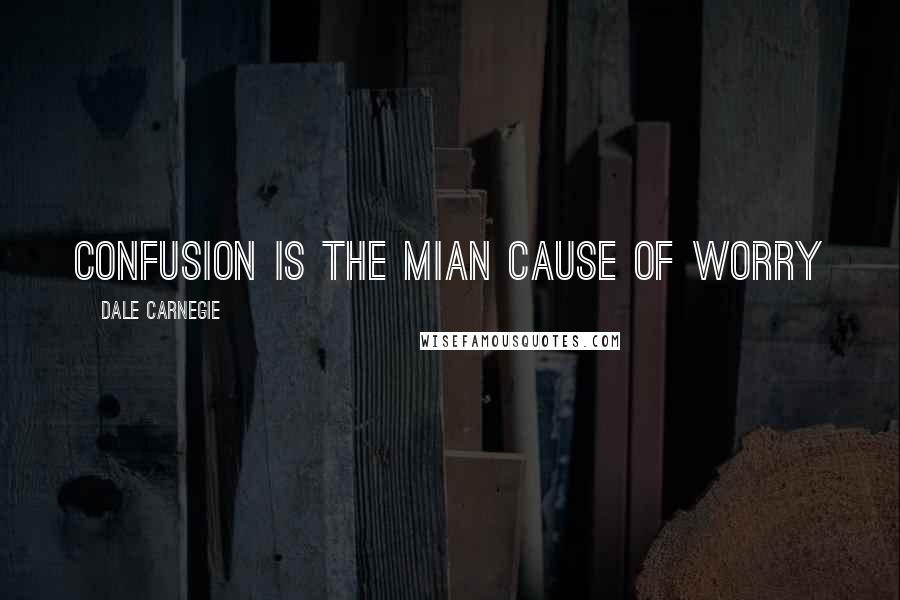 Dale Carnegie Quotes: confusion is the mian cause of worry