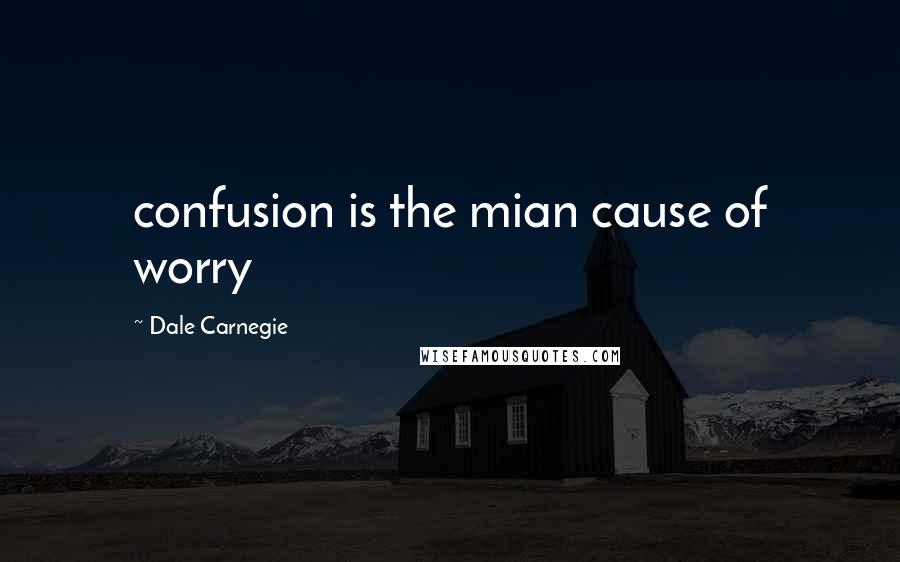 Dale Carnegie Quotes: confusion is the mian cause of worry
