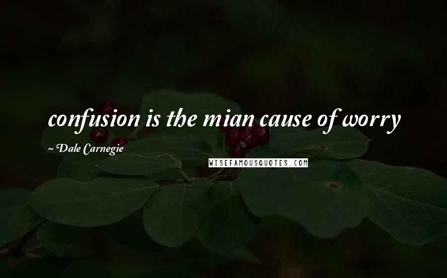 Dale Carnegie Quotes: confusion is the mian cause of worry