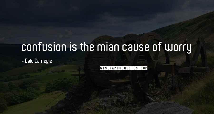 Dale Carnegie Quotes: confusion is the mian cause of worry