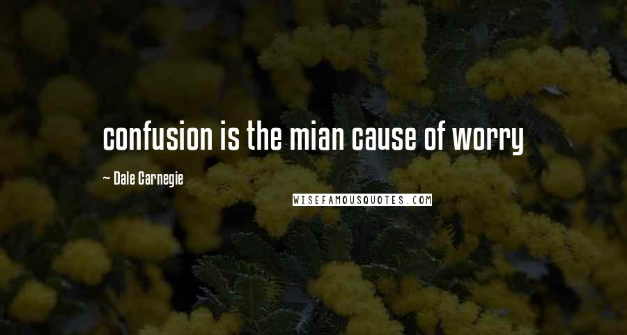 Dale Carnegie Quotes: confusion is the mian cause of worry