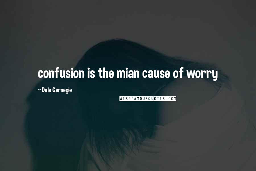 Dale Carnegie Quotes: confusion is the mian cause of worry
