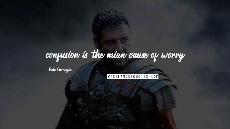 Dale Carnegie Quotes: confusion is the mian cause of worry
