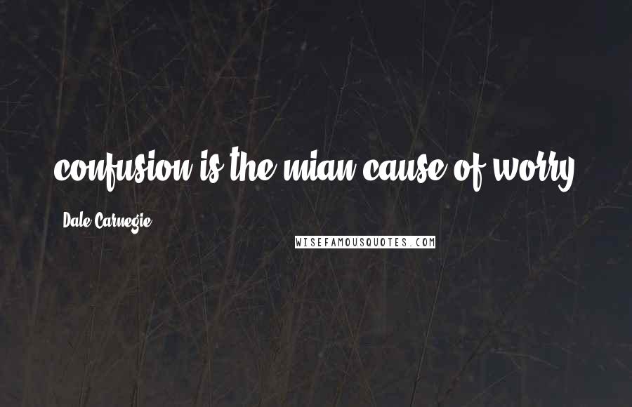 Dale Carnegie Quotes: confusion is the mian cause of worry