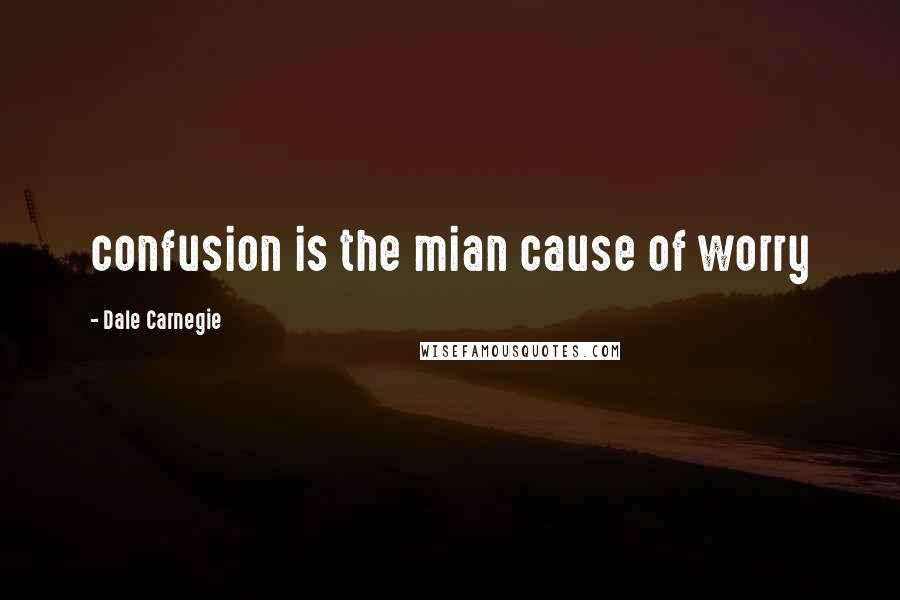 Dale Carnegie Quotes: confusion is the mian cause of worry