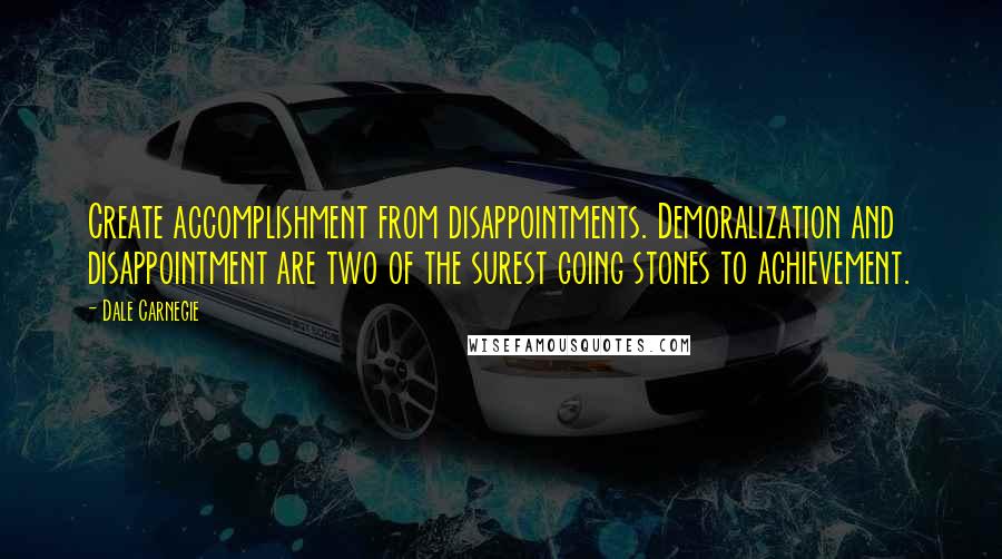 Dale Carnegie Quotes: Create accomplishment from disappointments. Demoralization and disappointment are two of the surest going stones to achievement.