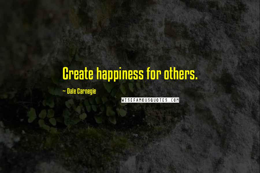 Dale Carnegie Quotes: Create happiness for others.