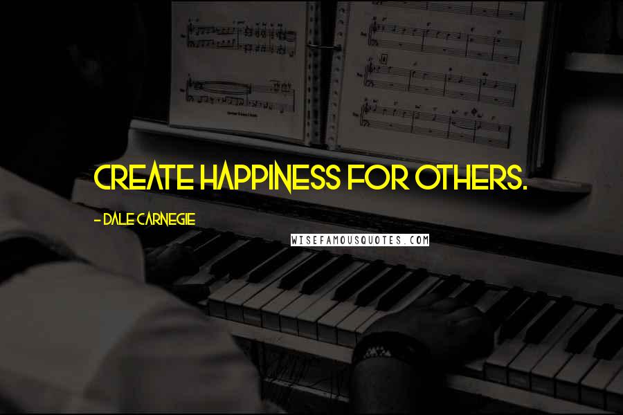 Dale Carnegie Quotes: Create happiness for others.