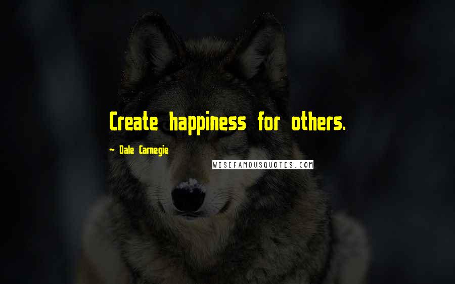 Dale Carnegie Quotes: Create happiness for others.