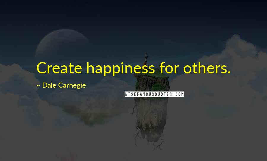 Dale Carnegie Quotes: Create happiness for others.