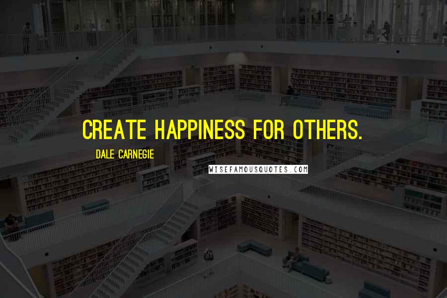 Dale Carnegie Quotes: Create happiness for others.