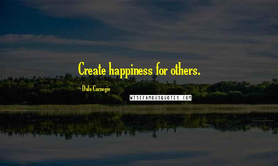 Dale Carnegie Quotes: Create happiness for others.