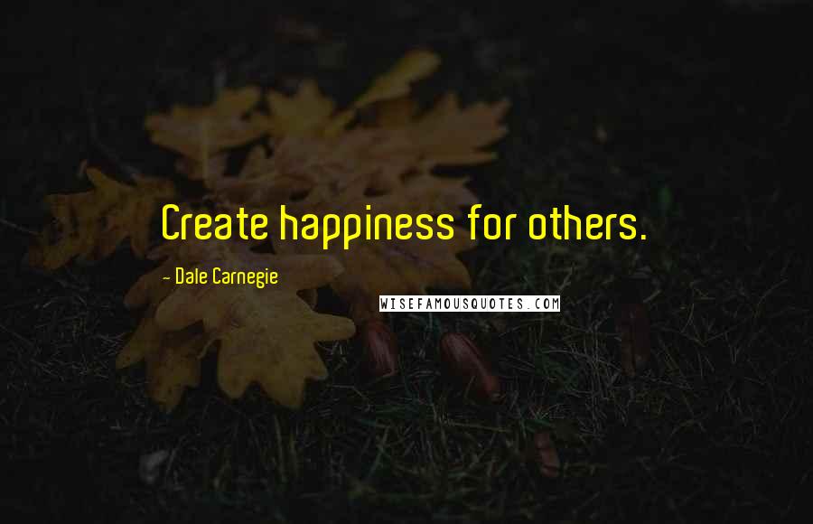 Dale Carnegie Quotes: Create happiness for others.