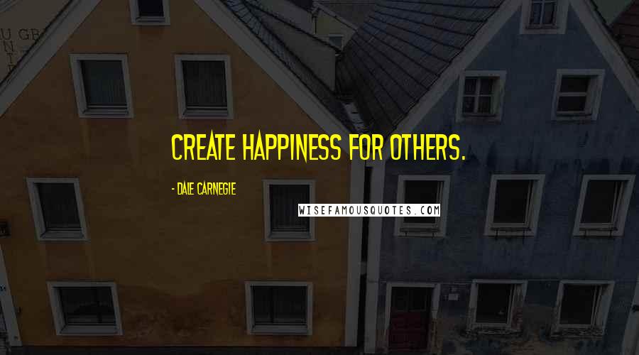 Dale Carnegie Quotes: Create happiness for others.