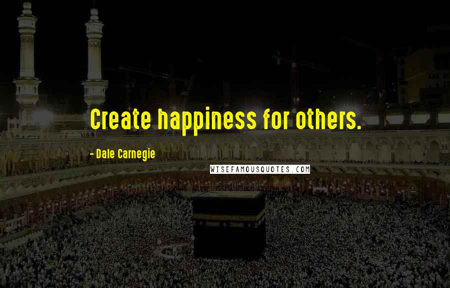Dale Carnegie Quotes: Create happiness for others.