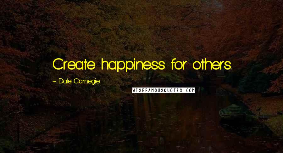 Dale Carnegie Quotes: Create happiness for others.