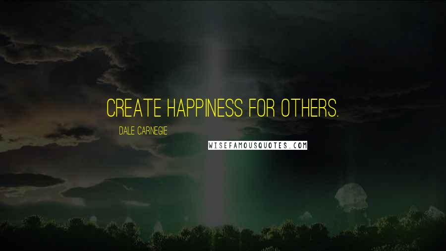 Dale Carnegie Quotes: Create happiness for others.