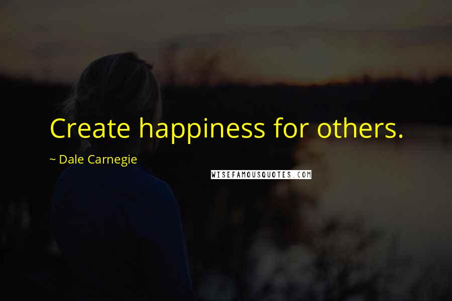 Dale Carnegie Quotes: Create happiness for others.