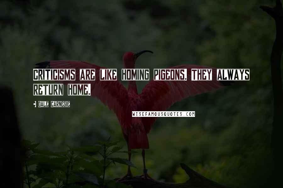 Dale Carnegie Quotes: Criticisms are like homing pigeons. They always return home.