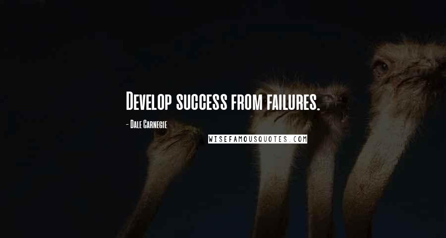 Dale Carnegie Quotes: Develop success from failures.