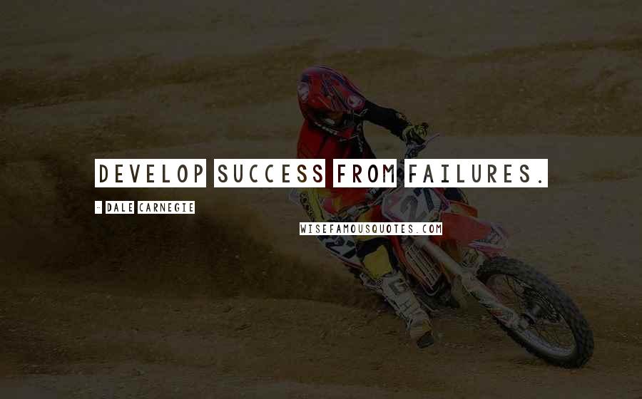 Dale Carnegie Quotes: Develop success from failures.