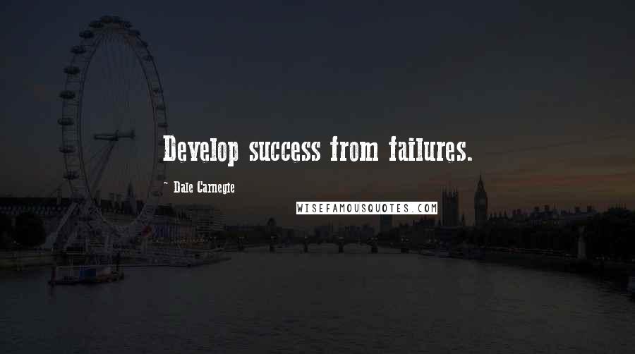 Dale Carnegie Quotes: Develop success from failures.