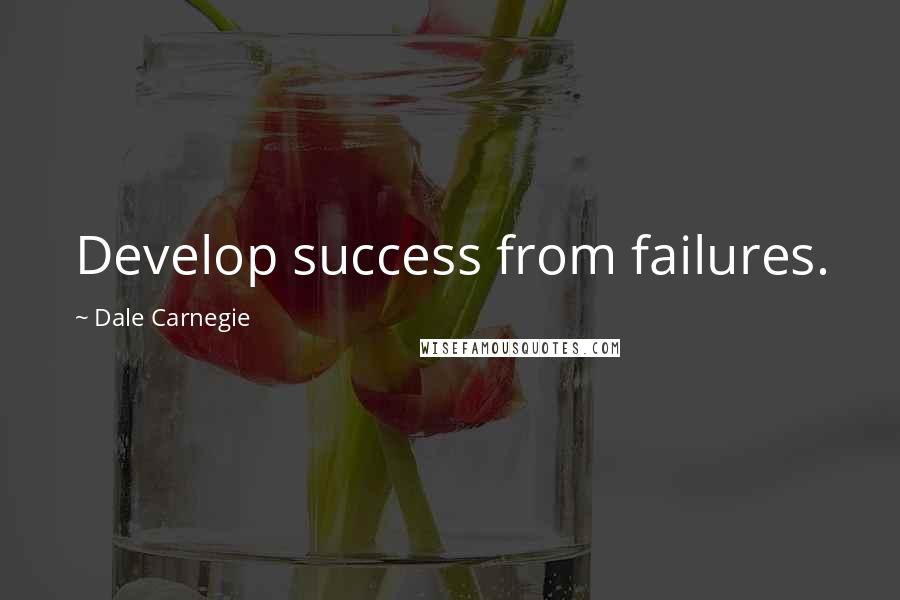 Dale Carnegie Quotes: Develop success from failures.
