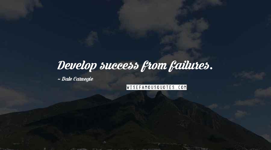 Dale Carnegie Quotes: Develop success from failures.