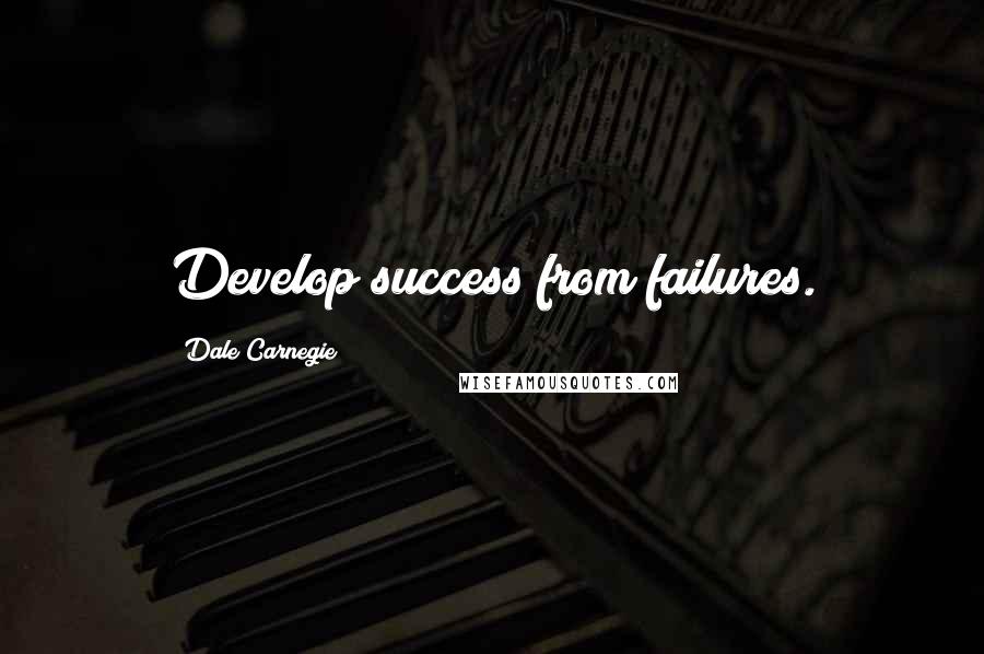 Dale Carnegie Quotes: Develop success from failures.
