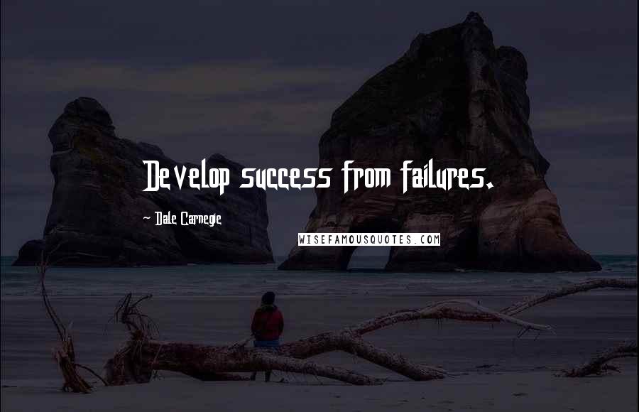 Dale Carnegie Quotes: Develop success from failures.
