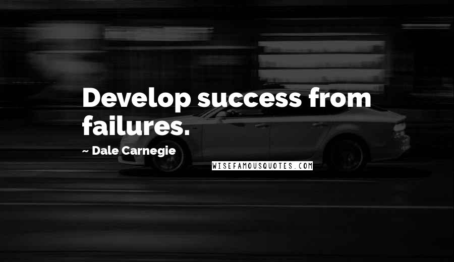 Dale Carnegie Quotes: Develop success from failures.