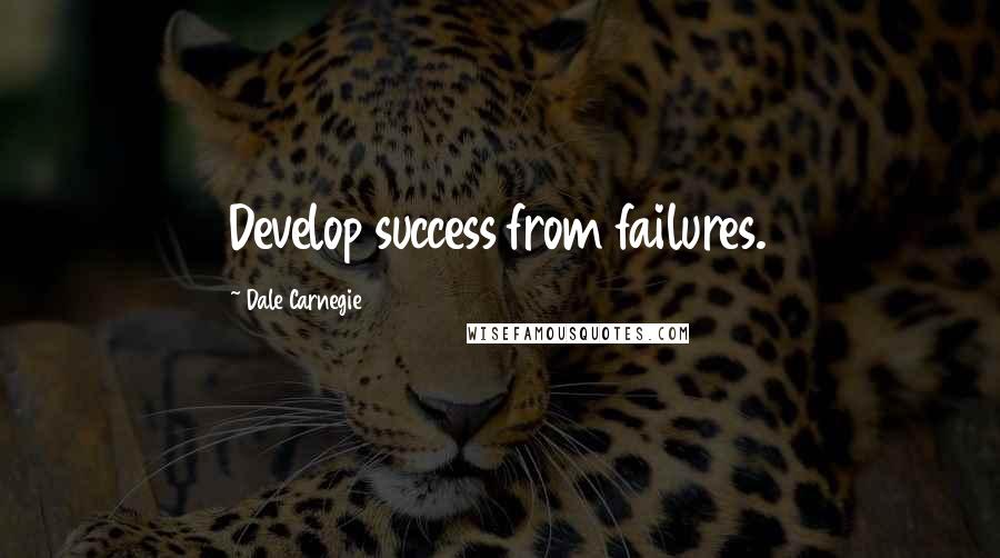 Dale Carnegie Quotes: Develop success from failures.